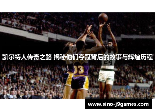 凯尔特人传奇之路 揭秘他们夺冠背后的故事与辉煌历程