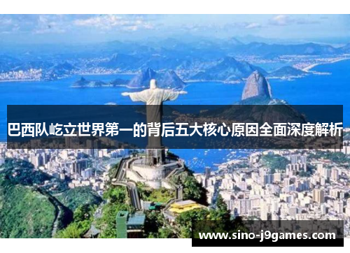 巴西队屹立世界第一的背后五大核心原因全面深度解析