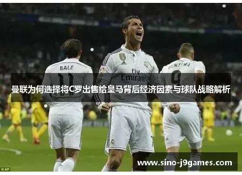 曼联为何选择将C罗出售给皇马背后经济因素与球队战略解析