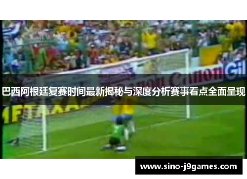 巴西阿根廷复赛时间最新揭秘与深度分析赛事看点全面呈现