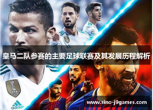 皇马二队参赛的主要足球联赛及其发展历程解析