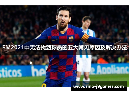 FM2021中无法找到球员的五大常见原因及解决办法