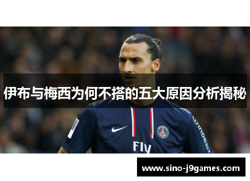 伊布与梅西为何不搭的五大原因分析揭秘