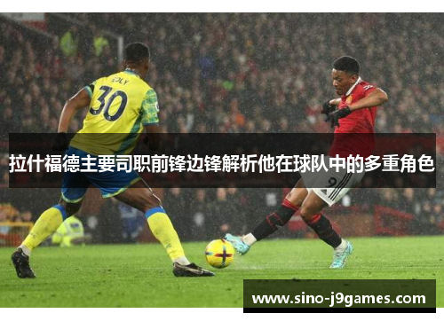 拉什福德主要司职前锋边锋解析他在球队中的多重角色