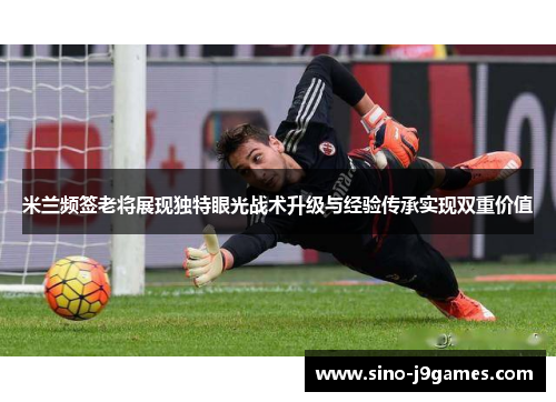 米兰频签老将展现独特眼光战术升级与经验传承实现双重价值