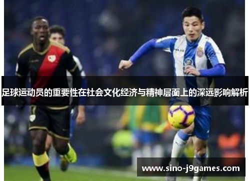 足球运动员的重要性在社会文化经济与精神层面上的深远影响解析