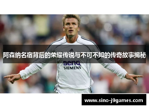 阿森纳名宿背后的荣耀传说与不可不知的传奇故事揭秘