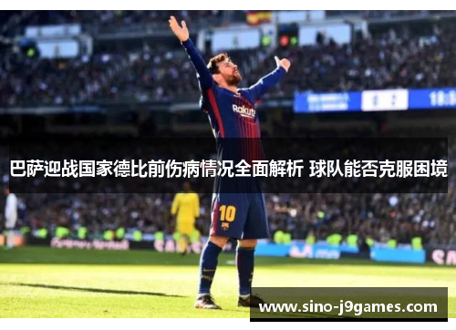 巴萨迎战国家德比前伤病情况全面解析 球队能否克服困境