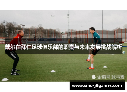 戴尔在拜仁足球俱乐部的职责与未来发展挑战解析