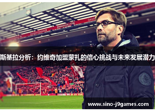 斯基拉分析：约维奇加盟蒙扎的信心挑战与未来发展潜力