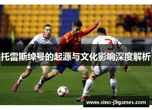 托雷斯绰号的起源与文化影响深度解析