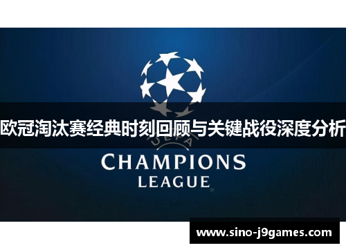 欧冠淘汰赛经典时刻回顾与关键战役深度分析
