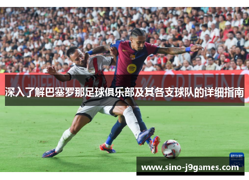 深入了解巴塞罗那足球俱乐部及其各支球队的详细指南