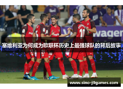 塞维利亚为何成为欧联杯历史上最强球队的背后故事