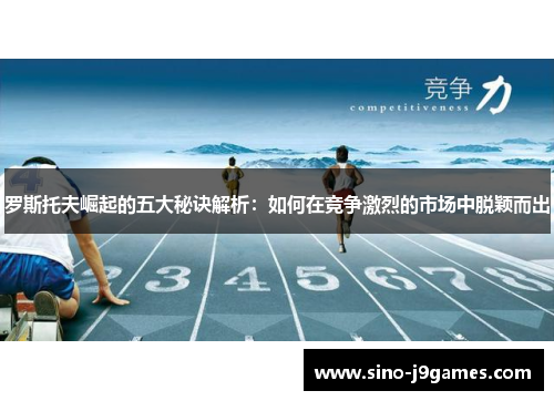 罗斯托夫崛起的五大秘诀解析：如何在竞争激烈的市场中脱颖而出