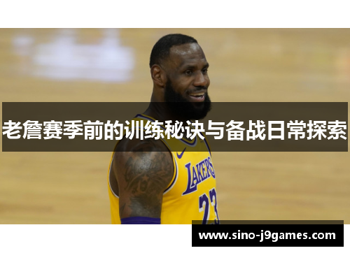 老詹赛季前的训练秘诀与备战日常探索