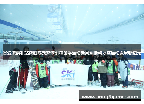 谷爱凌崇礼站获胜成就突破引领冬季运动新风潮推动冰雪运动发展新纪元