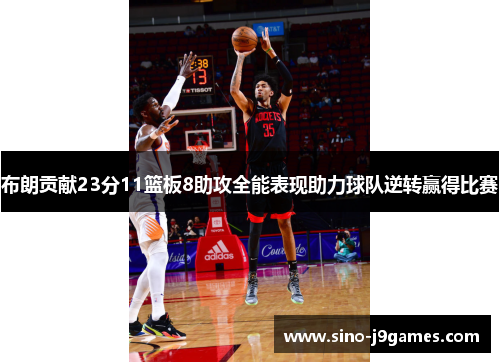 布朗贡献23分11篮板8助攻全能表现助力球队逆转赢得比赛