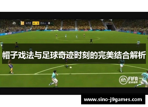 帽子戏法与足球奇迹时刻的完美结合解析