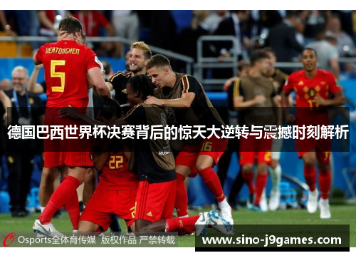 德国巴西世界杯决赛背后的惊天大逆转与震撼时刻解析