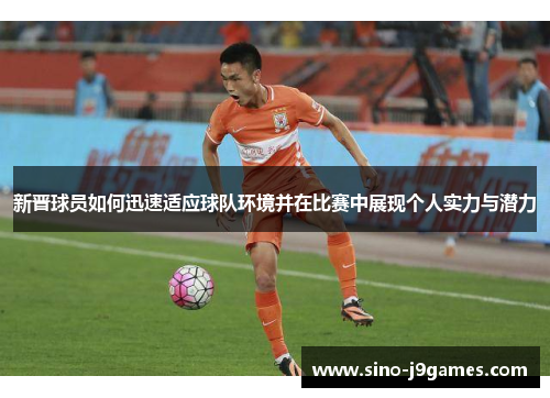 新晋球员如何迅速适应球队环境并在比赛中展现个人实力与潜力