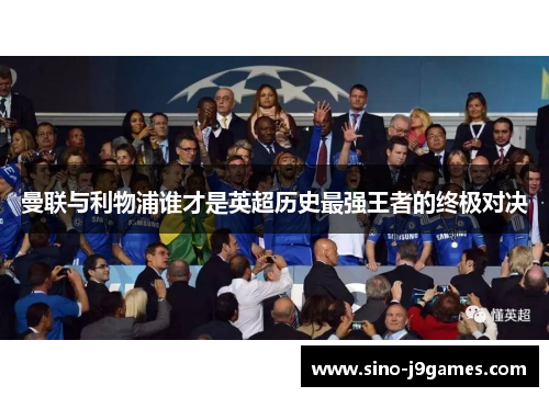 曼联与利物浦谁才是英超历史最强王者的终极对决