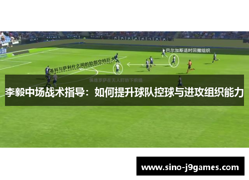 李毅中场战术指导：如何提升球队控球与进攻组织能力