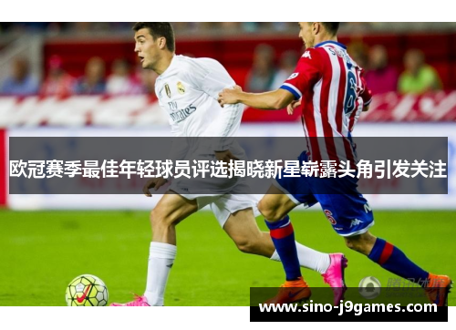 欧冠赛季最佳年轻球员评选揭晓新星崭露头角引发关注