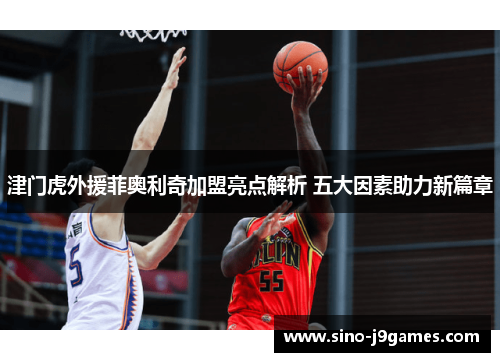 津门虎外援菲奥利奇加盟亮点解析 五大因素助力新篇章