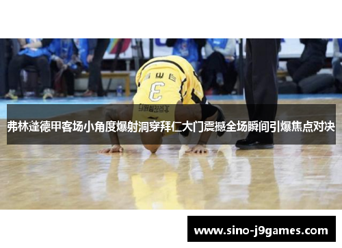 弗林蓬德甲客场小角度爆射洞穿拜仁大门震撼全场瞬间引爆焦点对决