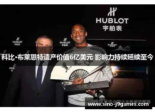 科比·布莱恩特遗产价值6亿美元 影响力持续延续至今