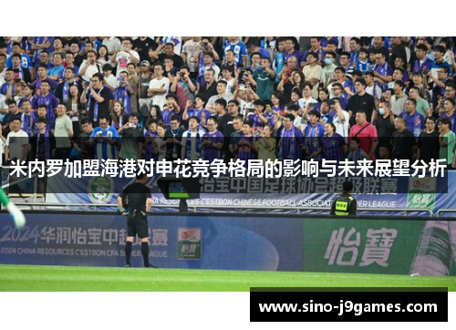 米内罗加盟海港对申花竞争格局的影响与未来展望分析