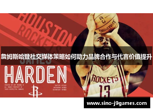 詹姆斯哈登社交媒体策略如何助力品牌合作与代言价值提升 詹姆斯哈登社交媒体策略如何助力品牌合作与代言价值提升
