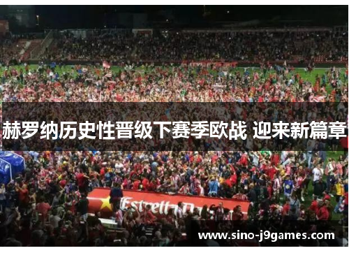 赫罗纳历史性晋级下赛季欧战 迎来新篇章 赫罗纳历史性晋级下赛季欧战 迎来新篇章