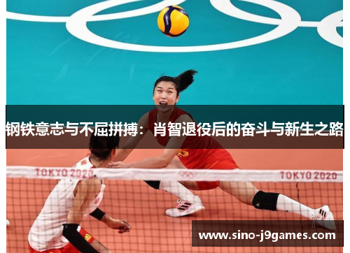 钢铁意志与不屈拼搏:肖智退役后的奋斗与新生之路 钢铁意志与不屈拼搏:肖智退役后的奋斗与新生之路