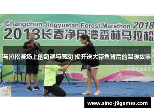 马拉松赛场上的奇遇与感动 揭开送大带鱼背后的温暖故事 马拉松赛场上的奇遇与感动 揭开送大带鱼背后的温暖故事